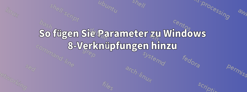 So fügen Sie Parameter zu Windows 8-Verknüpfungen hinzu