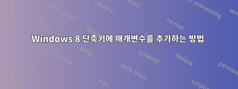 Windows 8 단축키에 매개변수를 추가하는 방법