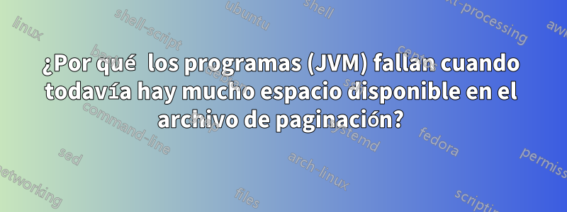 ¿Por qué los programas (JVM) fallan cuando todavía hay mucho espacio disponible en el archivo de paginación?