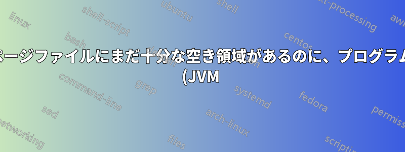 ページファイルにまだ十分な空き領域があるのに、プログラム (JVM) がクラッシュするのはなぜですか?