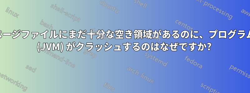 ページファイルにまだ十分な空き領域があるのに、プログラム (JVM) がクラッシュするのはなぜですか?