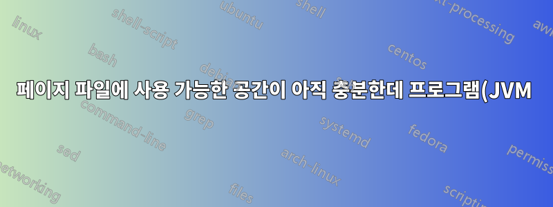 페이지 파일에 사용 가능한 공간이 아직 충분한데 프로그램(JVM)이 충돌하는 이유는 무엇입니까?