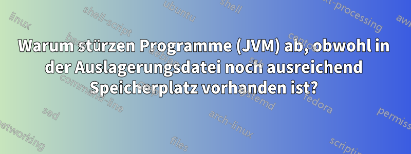 Warum stürzen Programme (JVM) ab, obwohl in der Auslagerungsdatei noch ausreichend Speicherplatz vorhanden ist?