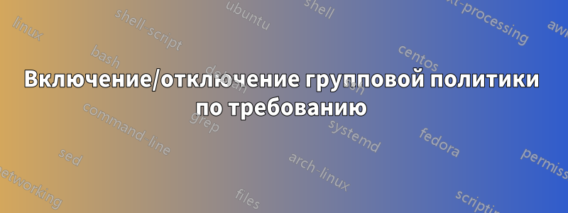 Включение/отключение групповой политики по требованию