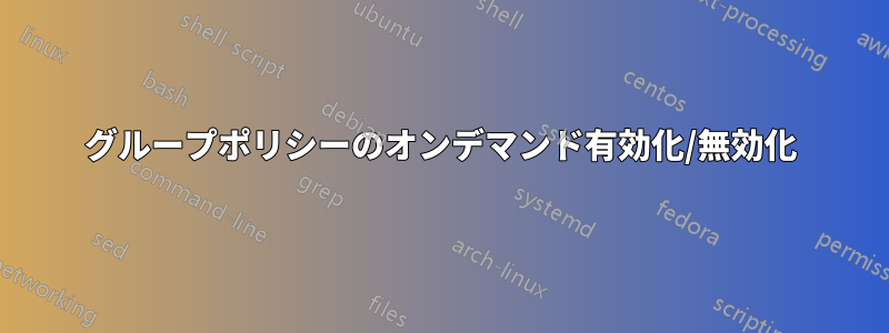 グループポリシーのオンデマンド有効化/無効化