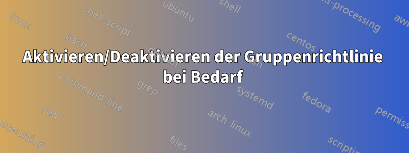 Aktivieren/Deaktivieren der Gruppenrichtlinie bei Bedarf