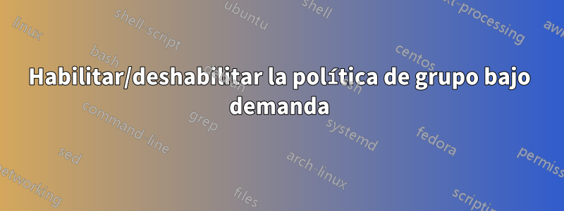 Habilitar/deshabilitar la política de grupo bajo demanda