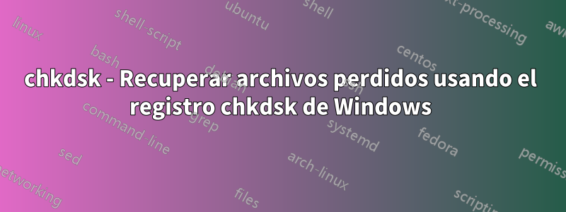 chkdsk - Recuperar archivos perdidos usando el registro chkdsk de Windows