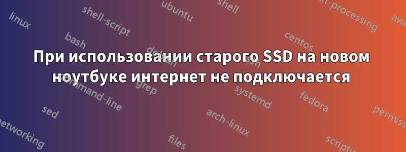 При использовании старого SSD на новом ноутбуке интернет не подключается