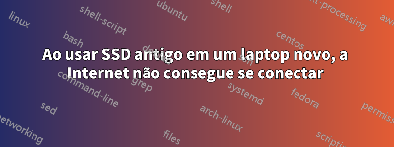 Ao usar SSD antigo em um laptop novo, a Internet não consegue se conectar