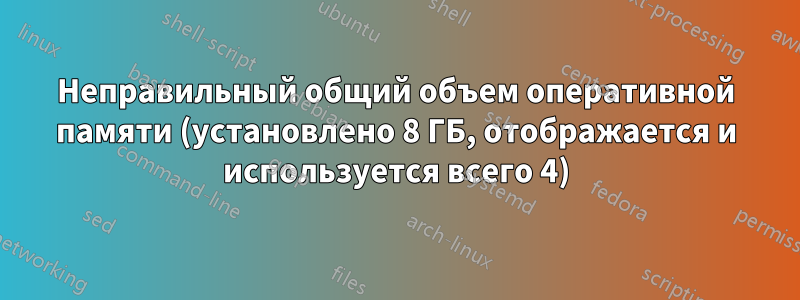 Неправильный общий объем оперативной памяти (установлено 8 ГБ, отображается и используется всего 4)