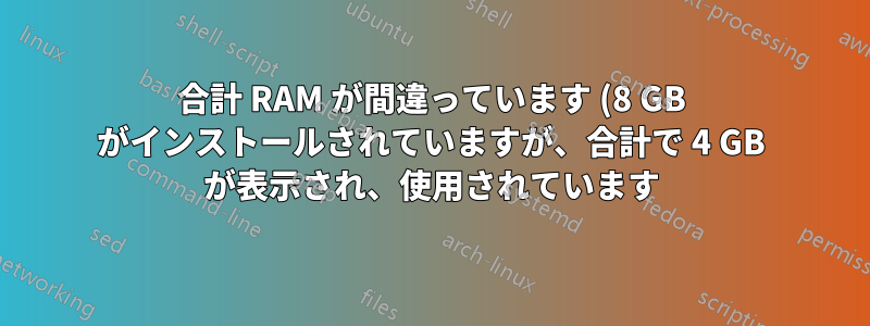 合計 RAM が間違っています (8 GB がインストールされていますが、合計で 4 GB が表示され、使用されています)