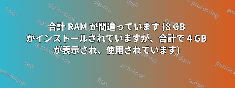 合計 RAM が間違っています (8 GB がインストールされていますが、合計で 4 GB が表示され、使用されています)