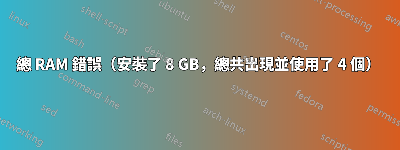 總 RAM 錯誤（安裝了 8 GB，總共出現並使用了 4 個）