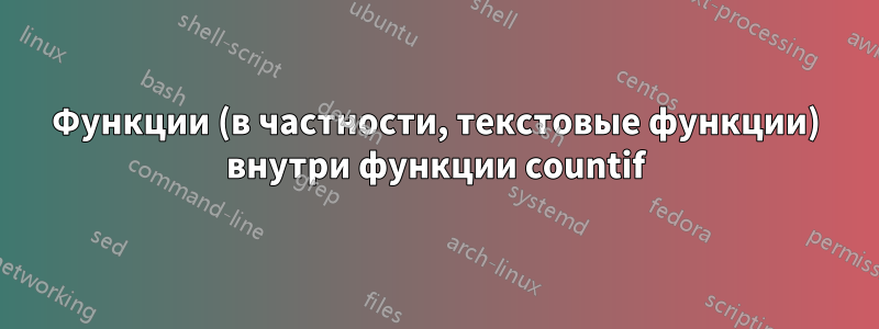 Функции (в частности, текстовые функции) внутри функции countif