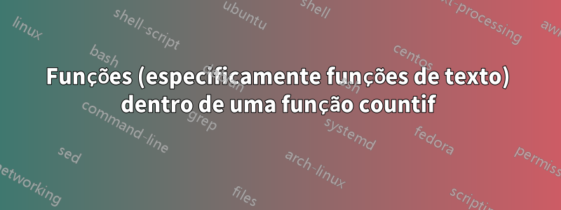 Funções (especificamente funções de texto) dentro de uma função countif