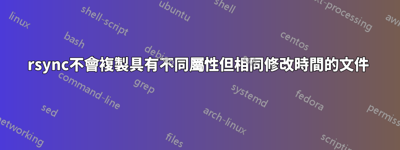 rsync不會複製具有不同屬性但相同修改時間的文件