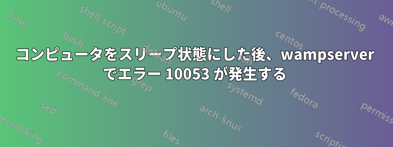 コンピュータをスリープ状態にした後、wampserver でエラー 10053 が発生する