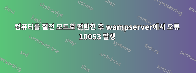 컴퓨터를 절전 모드로 전환한 후 wampserver에서 오류 10053 발생