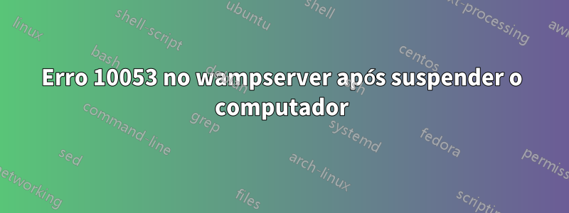 Erro 10053 no wampserver após suspender o computador