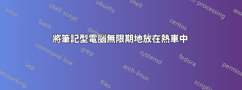 將筆記型電腦無限期地放在熱車中