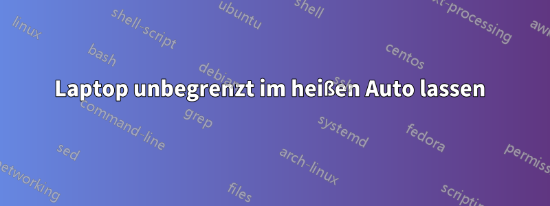 Laptop unbegrenzt im heißen Auto lassen 