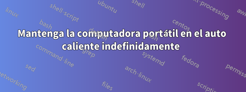 Mantenga la computadora portátil en el auto caliente indefinidamente 