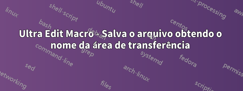 Ultra Edit Macro - Salva o arquivo obtendo o nome da área de transferência