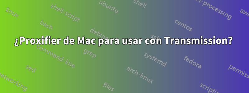 ¿Proxifier de Mac para usar con Transmission?