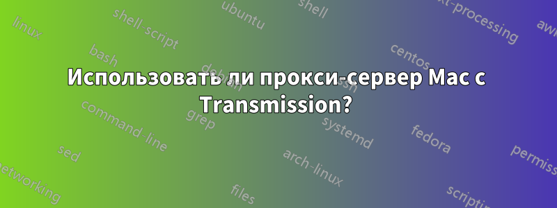 Использовать ли прокси-сервер Mac с Transmission?