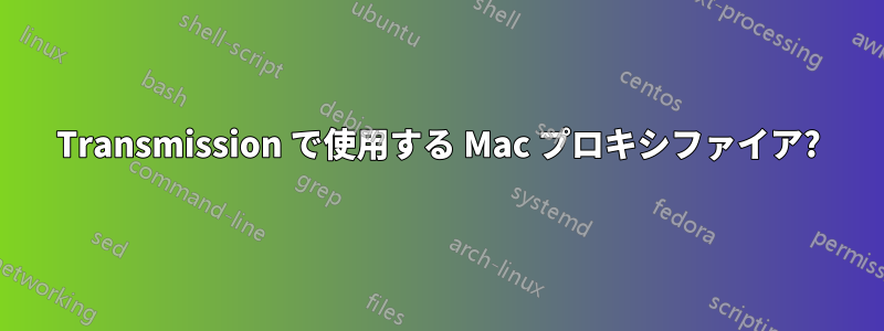 Transmission で使用する Mac プロキシファイア?