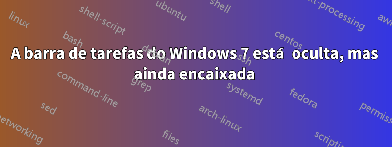 A barra de tarefas do Windows 7 está oculta, mas ainda encaixada