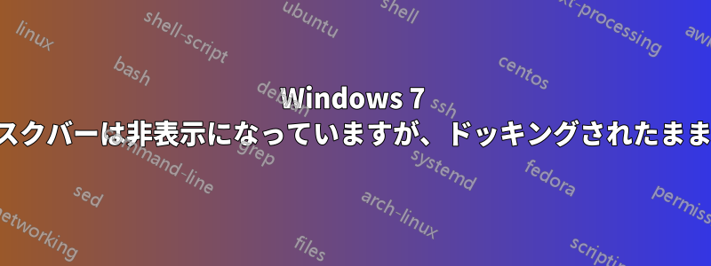 Windows 7 のタスクバーは非表示になっていますが、ドッキングされたままです