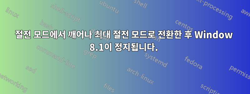 절전 모드에서 깨어나 최대 절전 모드로 전환한 후 Window 8.1이 정지됩니다.