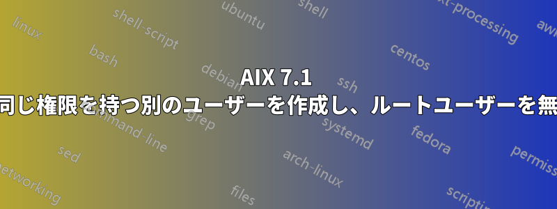 AIX 7.1 ルートと同じ権限を持つ別のユーザーを作成し、ルートユーザーを無効にする