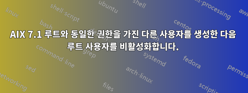 AIX 7.1 루트와 동일한 권한을 가진 다른 사용자를 생성한 다음 루트 사용자를 비활성화합니다.