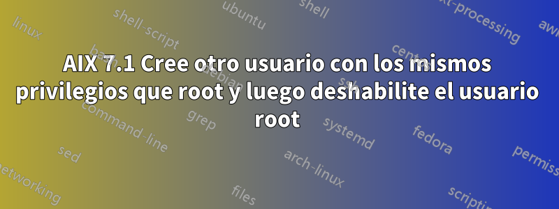 AIX 7.1 Cree otro usuario con los mismos privilegios que root y luego deshabilite el usuario root