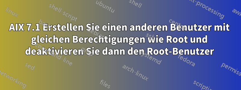 AIX 7.1 Erstellen Sie einen anderen Benutzer mit gleichen Berechtigungen wie Root und deaktivieren Sie dann den Root-Benutzer