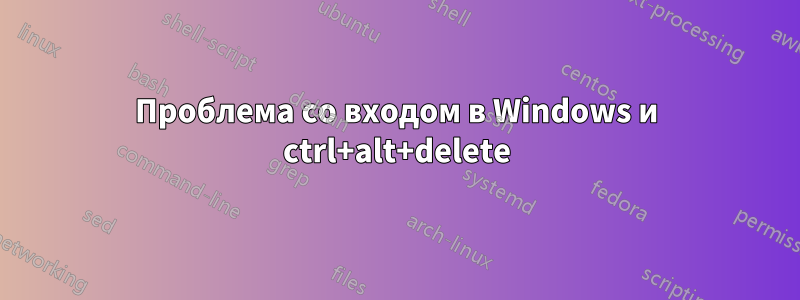 Проблема со входом в Windows и ctrl+alt+delete