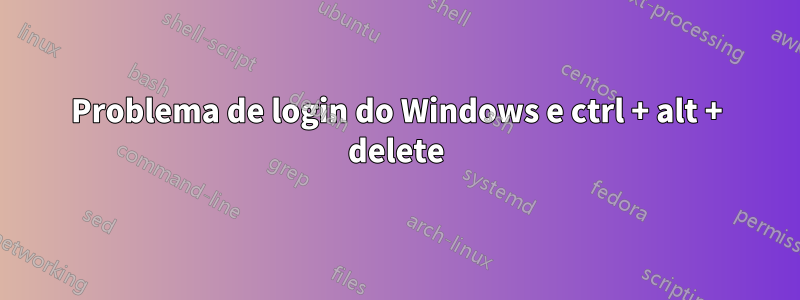 Problema de login do Windows e ctrl + alt + delete