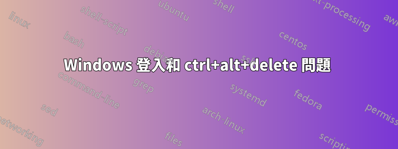 Windows 登入和 ctrl+alt+delete 問題