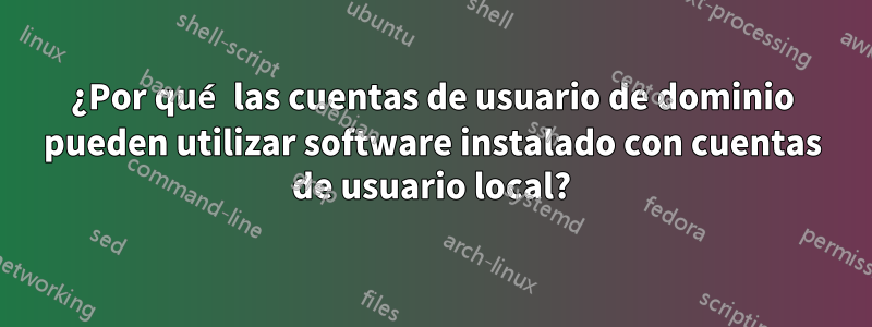 ¿Por qué las cuentas de usuario de dominio pueden utilizar software instalado con cuentas de usuario local?