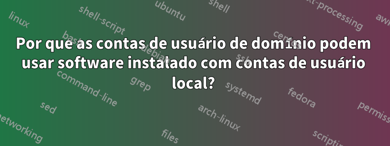 Por que as contas de usuário de domínio podem usar software instalado com contas de usuário local?