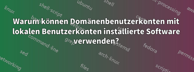 Warum können Domänenbenutzerkonten mit lokalen Benutzerkonten installierte Software verwenden?