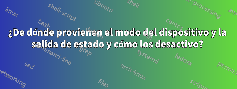 ¿De dónde provienen el modo del dispositivo y la salida de estado y cómo los desactivo?