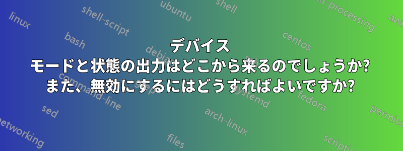 デバイス モードと状態の出力はどこから来るのでしょうか? また、無効にするにはどうすればよいですか?