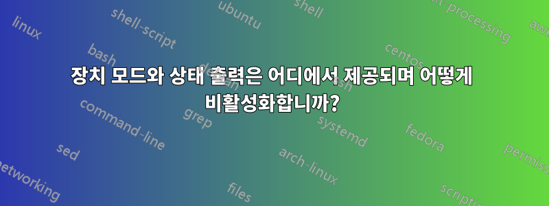 장치 모드와 상태 출력은 어디에서 제공되며 어떻게 비활성화합니까?