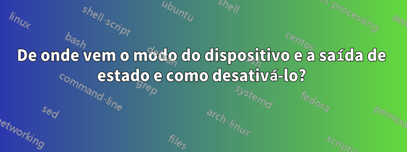 De onde vem o modo do dispositivo e a saída de estado e como desativá-lo?