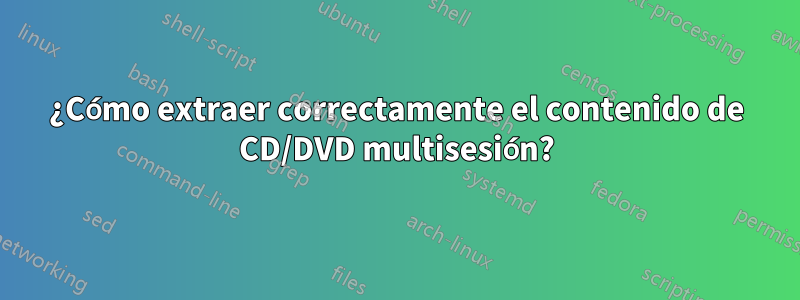 ¿Cómo extraer correctamente el contenido de CD/DVD multisesión?