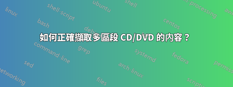 如何正確擷取多區段 CD/DVD 的內容？